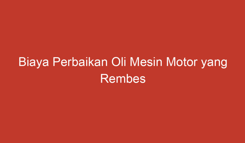 Biaya Perbaikan Oli Mesin Motor yang Rembes