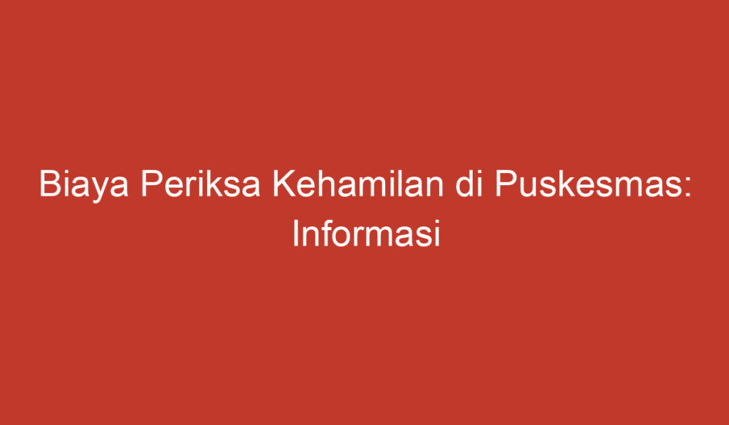 Biaya Periksa Kehamilan di Puskesmas: Informasi Penting yang Perlu Diketahui