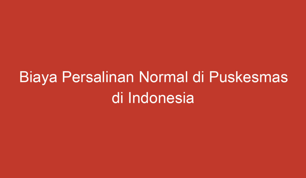 Biaya Persalinan Normal di Puskesmas di Indonesia