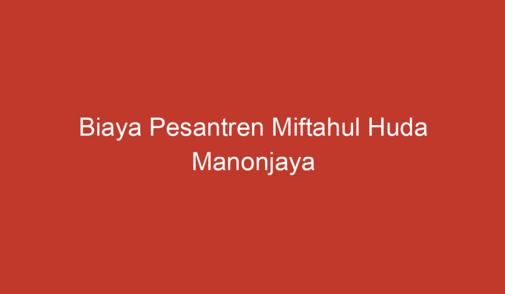 Biaya Pesantren Miftahul Huda Manonjaya Tasikmalaya: Keputusan yang Bijaksana