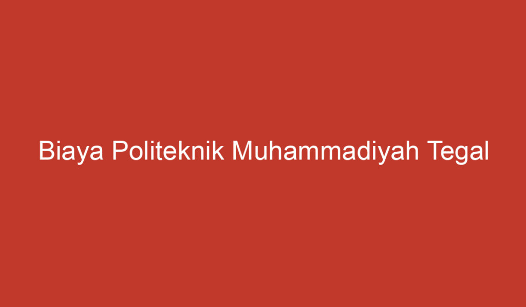 Biaya Politeknik Muhammadiyah Tegal