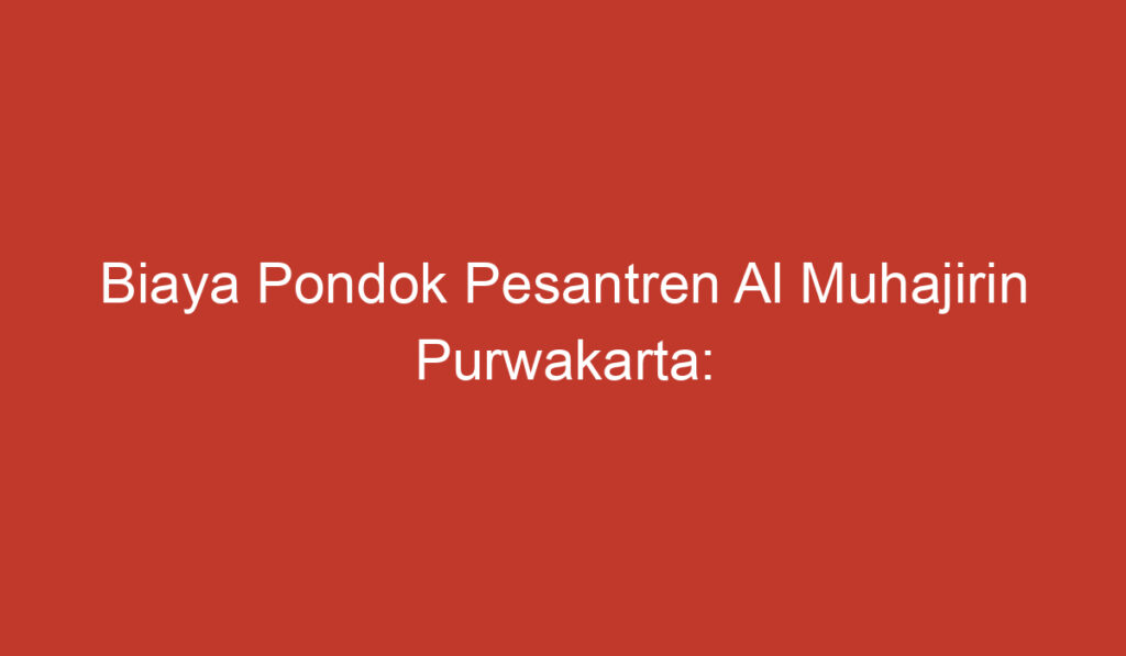 Biaya Pondok Pesantren Al Muhajirin Purwakarta: Informasi Penting yang Perlu Diketahui