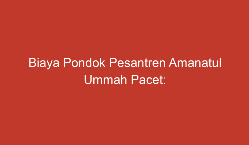 Biaya Pondok Pesantren Amanatul Ummah Pacet: Investasi Pendidikan dengan Manfaat Jangka Panjang