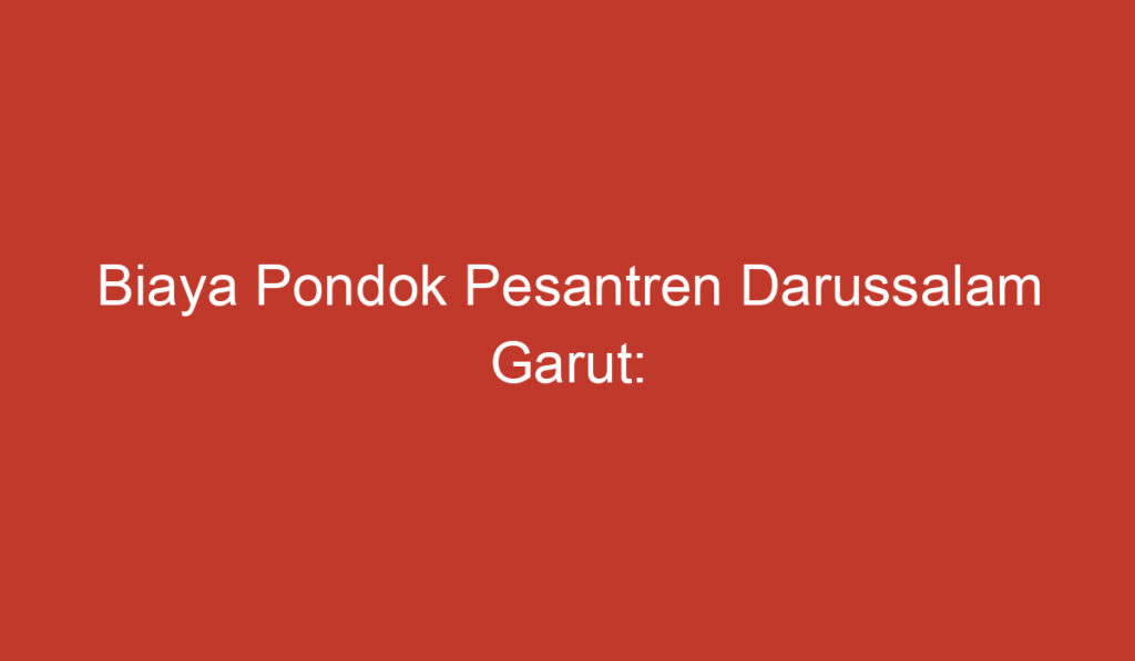 Biaya Pondok Pesantren Darussalam Garut: Informasi Umum Mengenai Biaya dan Fasilitas