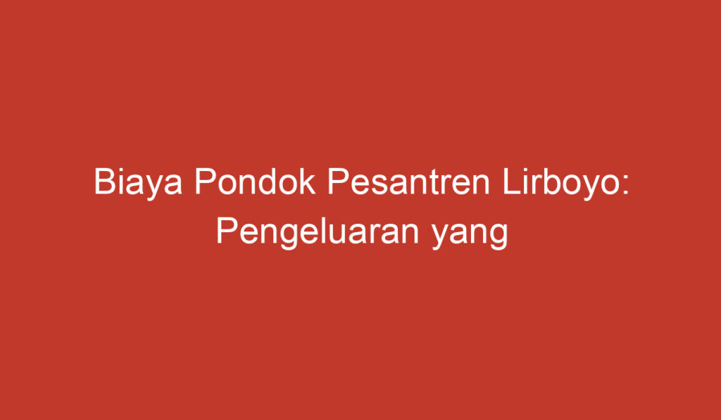 Biaya Pondok Pesantren Lirboyo: Pengeluaran yang Perlu Dipertimbangkan