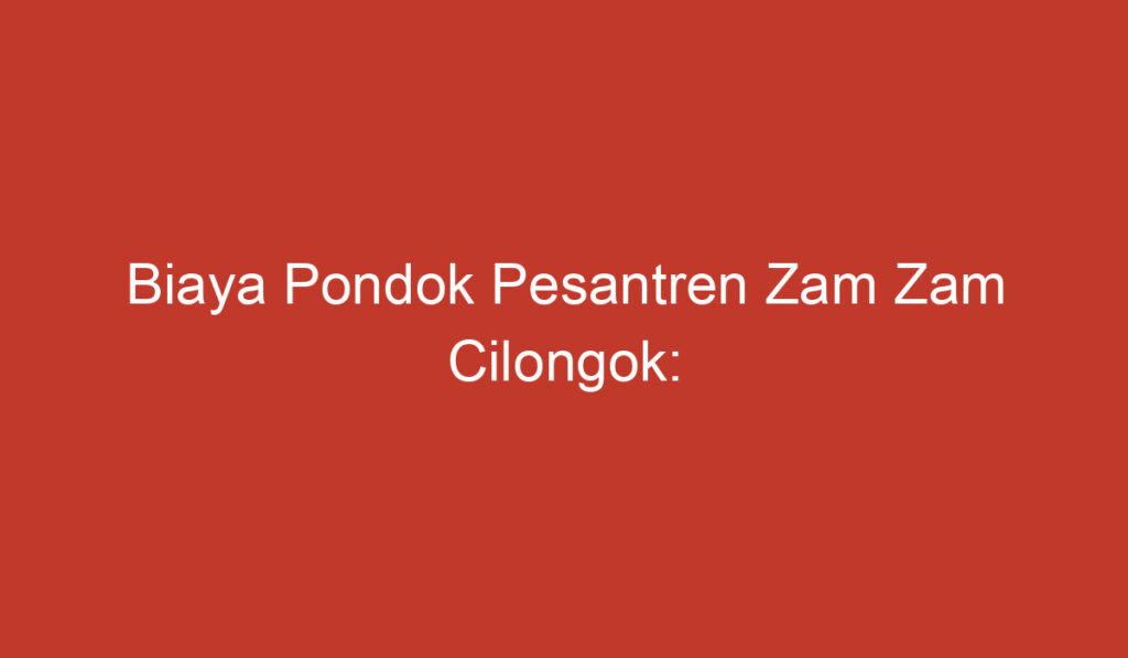 Biaya Pondok Pesantren Zam Zam Cilongok: Informasi Penting yang Perlu Diketahui