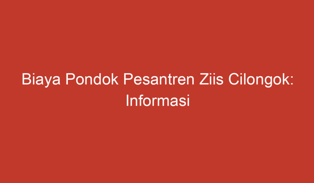 Biaya Pondok Pesantren Ziis Cilongok: Informasi yang Perlu Diketahui