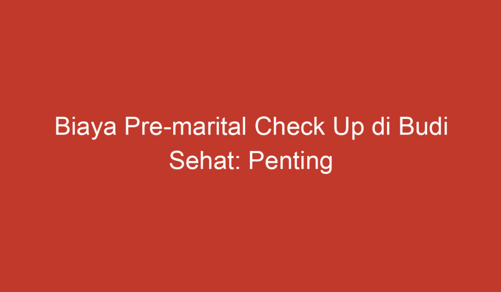 Biaya Pre marital Check Up di Budi Sehat: Penting untuk Dipertimbangkan Sebelum Menikah