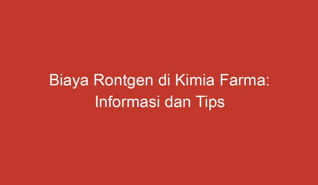 Biaya Rontgen di Kimia Farma: Informasi dan Tips