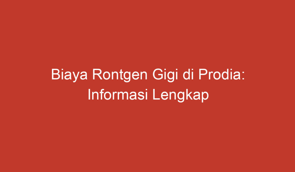 Biaya Rontgen Gigi di Prodia: Informasi Lengkap yang Perlu Anda Ketahui