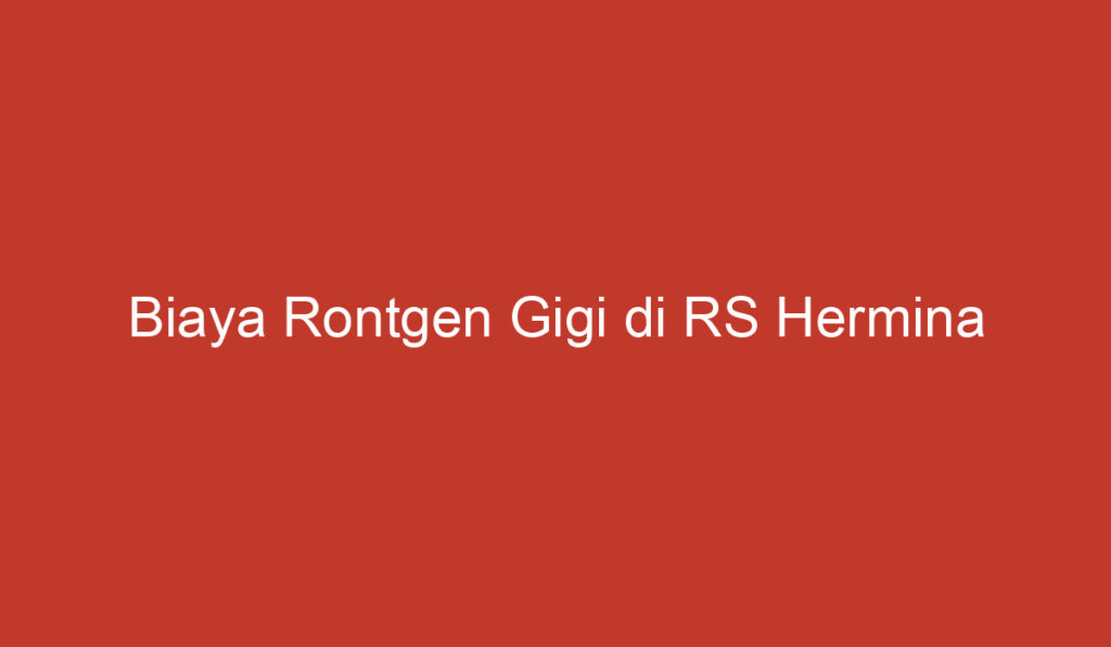 Biaya Rontgen Gigi di RS Hermina