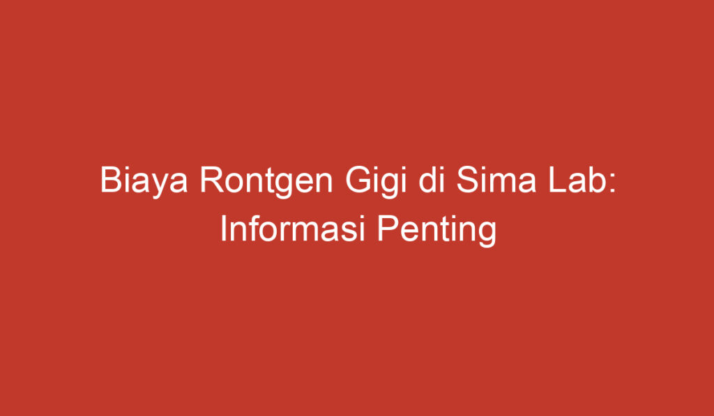 Biaya Rontgen Gigi di Sima Lab: Informasi Penting untuk Anda