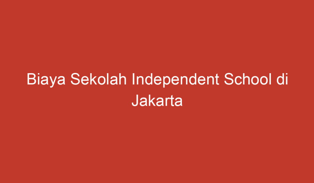 Biaya Sekolah Independent School di Jakarta