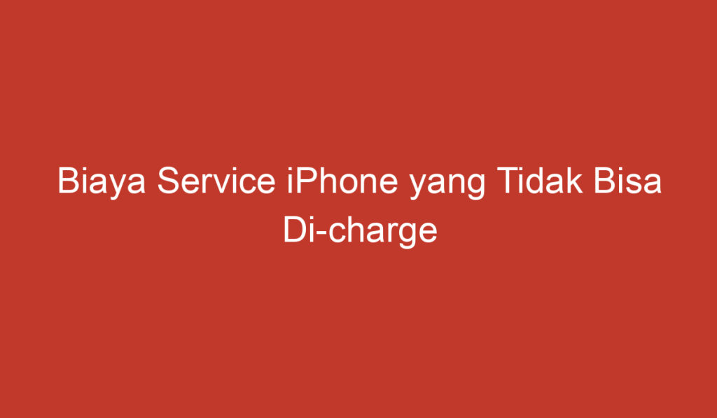 Biaya Service iPhone yang Tidak Bisa Di charge