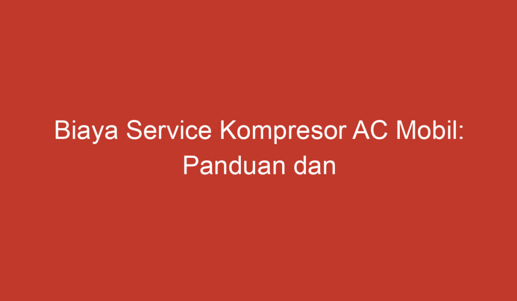 Biaya Service Kompresor AC Mobil: Panduan dan Perkiraan Harga