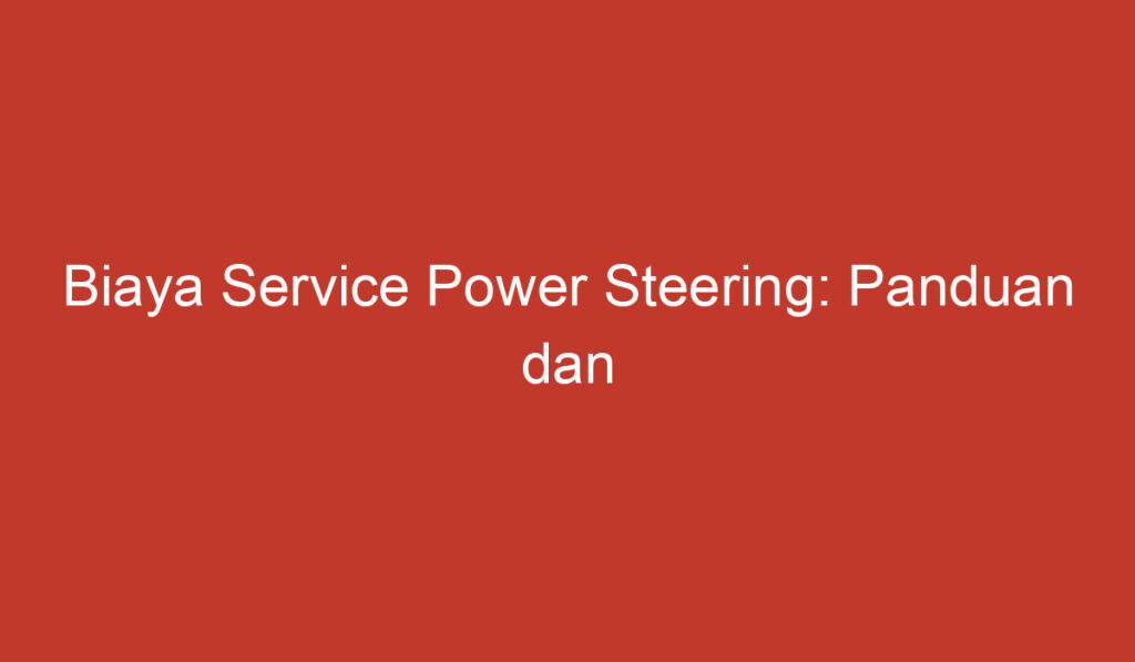 Biaya Service Power Steering: Panduan dan Pertimbangan yang Perlu Diketahui