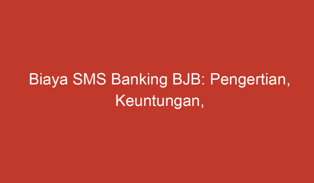 Biaya SMS Banking BJB: Pengertian, Keuntungan, dan Cara Menggunakannya