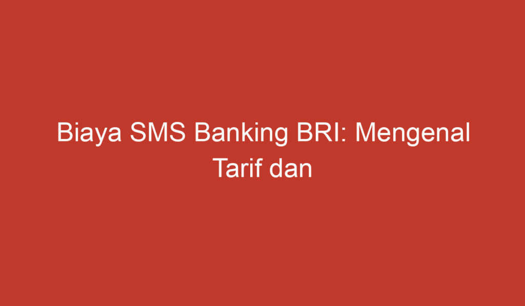 Biaya SMS Banking BRI: Mengenal Tarif dan Keuntungannya