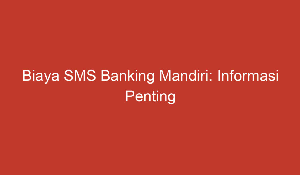 Biaya SMS Banking Mandiri: Informasi Penting untuk Nasabah