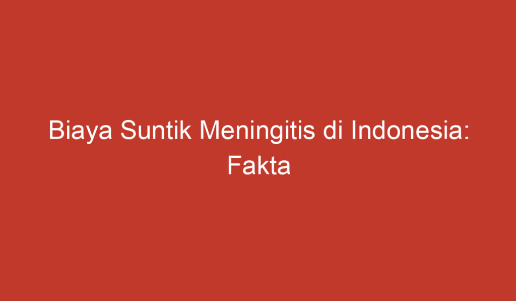 Biaya Suntik Meningitis di Indonesia: Fakta Penting yang Perlu Diketahui