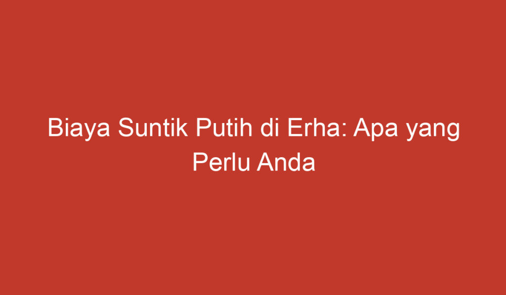 Biaya Suntik Putih di Erha: Apa yang Perlu Anda Ketahui?