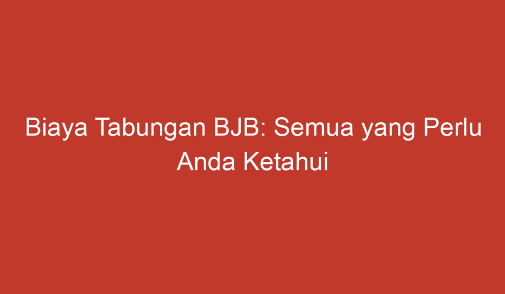 Biaya Tabungan BJB: Semua yang Perlu Anda Ketahui