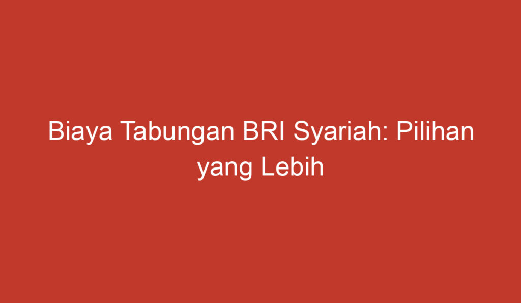 Biaya Tabungan BRI Syariah: Pilihan yang Lebih Terjangkau