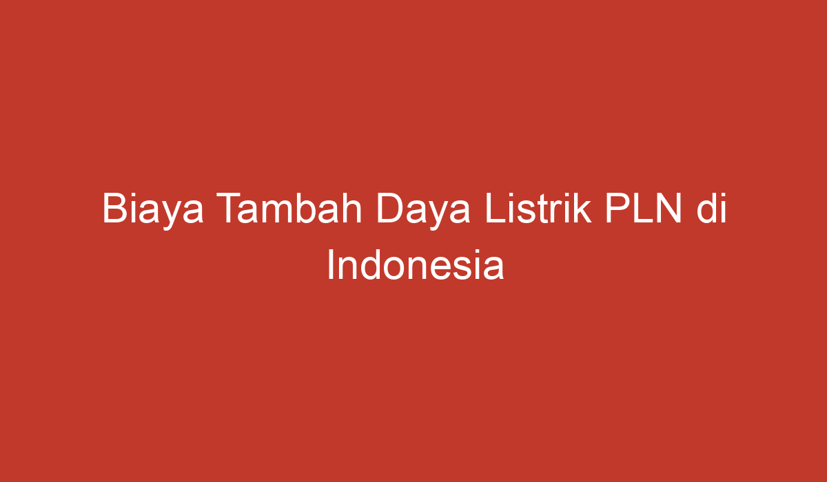 Biaya Tambah Daya Listrik PLN Di Indonesia