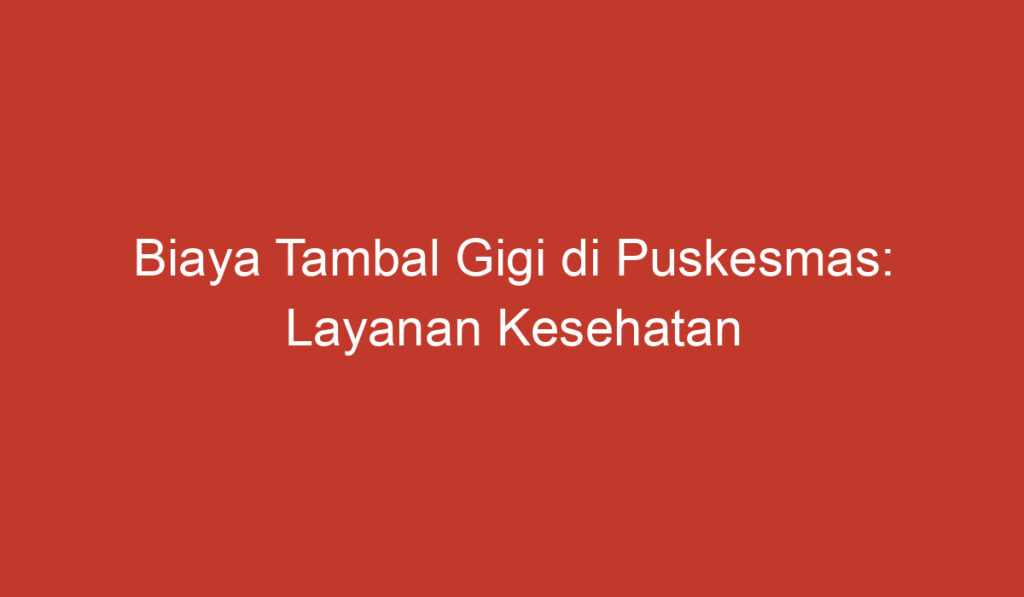 Biaya Tambal Gigi di Puskesmas: Layanan Kesehatan Yang Terjangkau dan Berkualitas