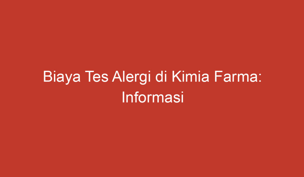 Biaya Tes Alergi di Kimia Farma: Informasi Penting yang Perlu Anda Ketahui