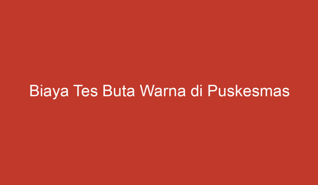 Biaya Tes Buta Warna di Puskesmas