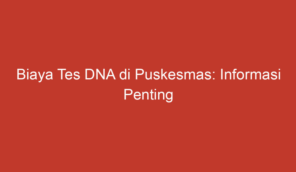 Biaya Tes DNA di Puskesmas: Informasi Penting yang Perlu Anda Ketahui