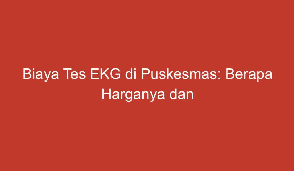 Biaya Tes EKG di Puskesmas: Berapa Harganya dan Apakah Dibutuhkan?