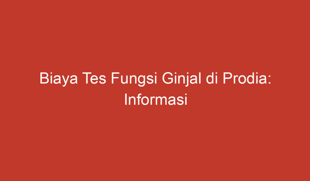 Biaya Tes Fungsi Ginjal di Prodia: Informasi Penting yang Perlu Anda Ketahui