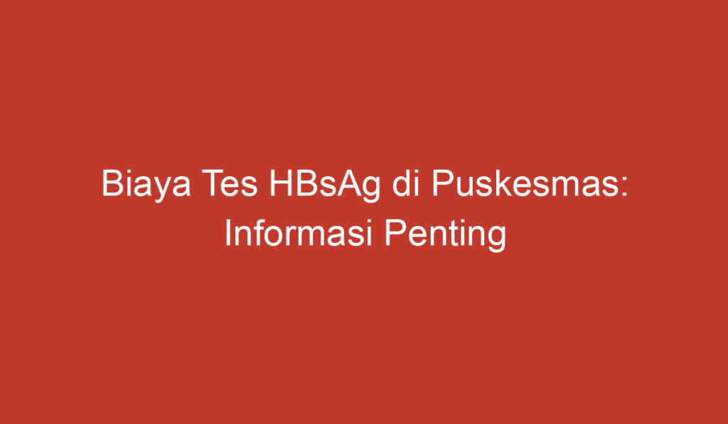 Biaya Tes HBsAg di Puskesmas: Informasi Penting yang Perlu Anda Ketahui