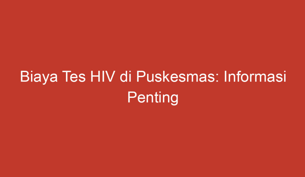 Biaya Tes HIV di Puskesmas: Informasi Penting yang Perlu Anda Ketahui