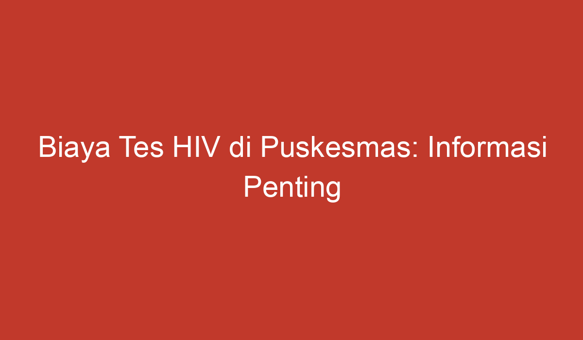 Biaya Tes HIV Di Puskesmas: Informasi Penting Yang Perlu Anda Ketahui