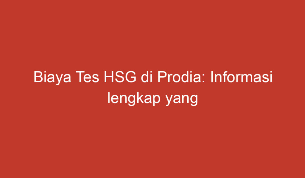 Biaya Tes HSG di Prodia: Informasi lengkap yang perlu anda ketahui