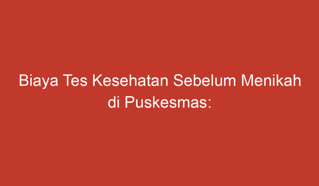 Biaya Tes Kesehatan Sebelum Menikah di Puskesmas: Semua Yang Perlu Anda Ketahui