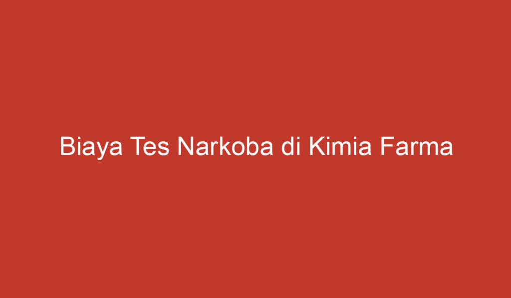 Biaya Tes Narkoba di Kimia Farma