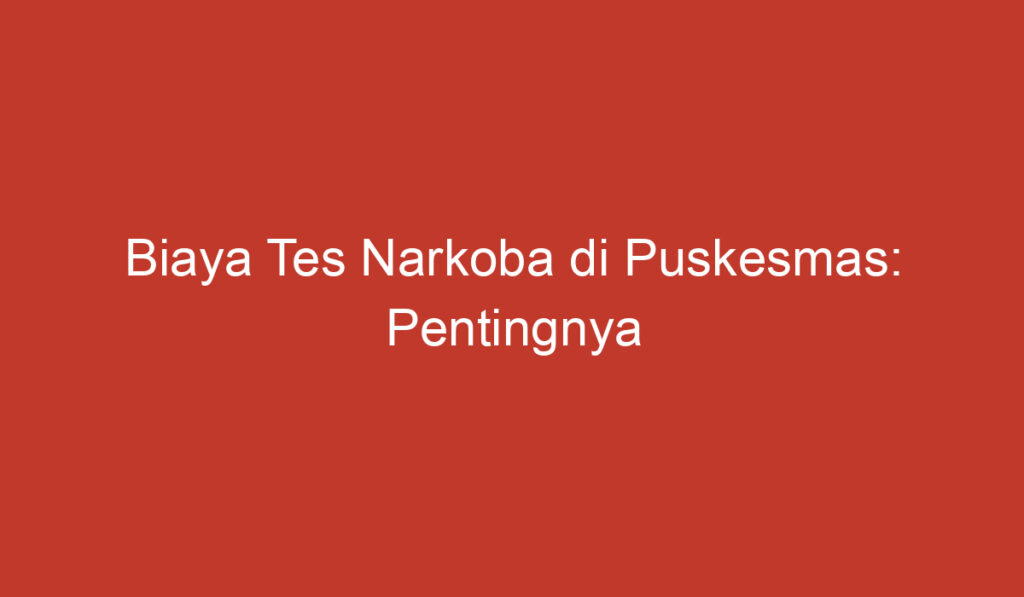 Biaya Tes Narkoba di Puskesmas: Pentingnya Mengenal Jasa yang Tersedia