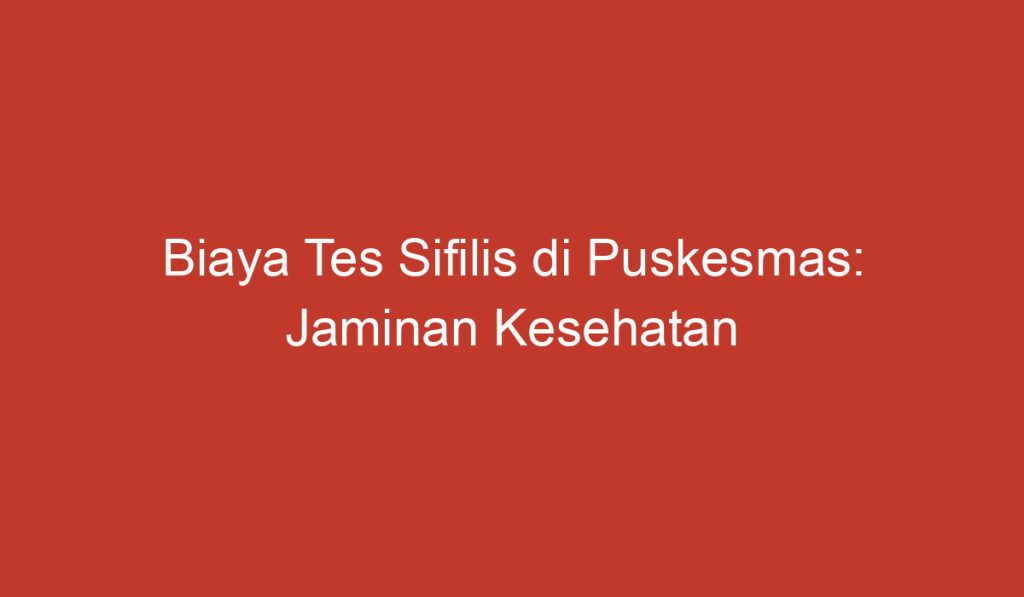 Biaya Tes Sifilis di Puskesmas: Jaminan Kesehatan yang Terjangkau