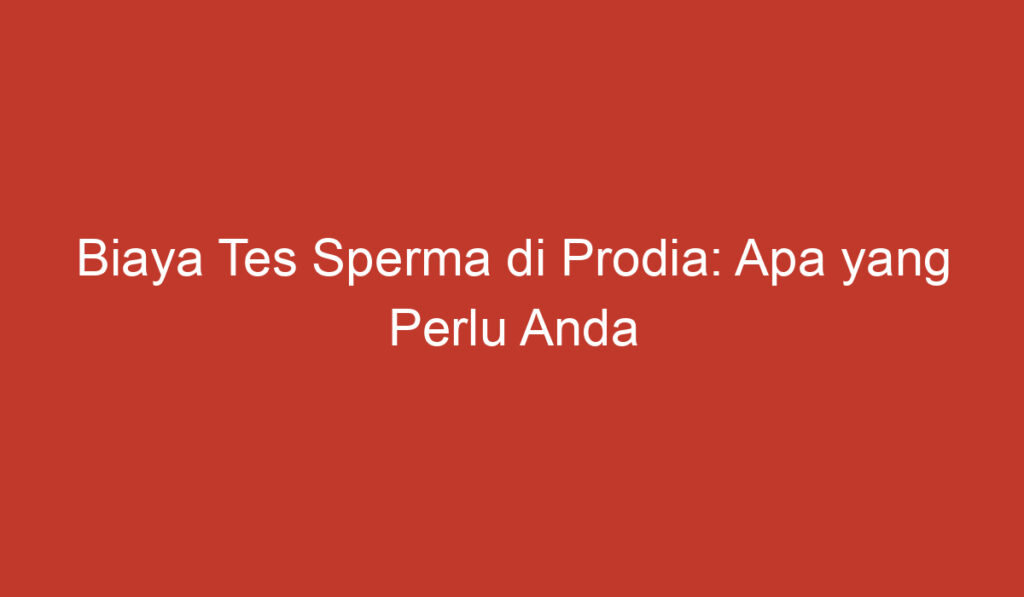 Biaya Tes Sperma di Prodia: Apa yang Perlu Anda Ketahui?