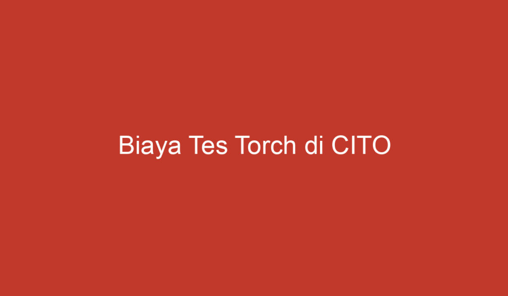 Biaya Tes Torch di CITO