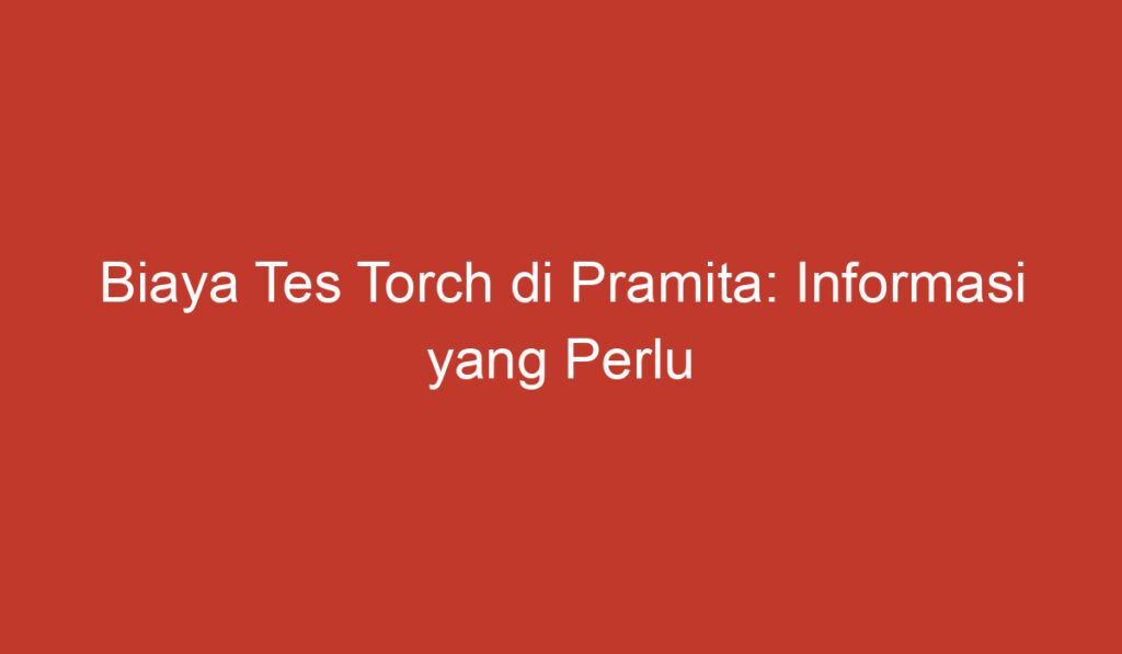 Biaya Tes Torch di Pramita: Informasi yang Perlu Diketahui