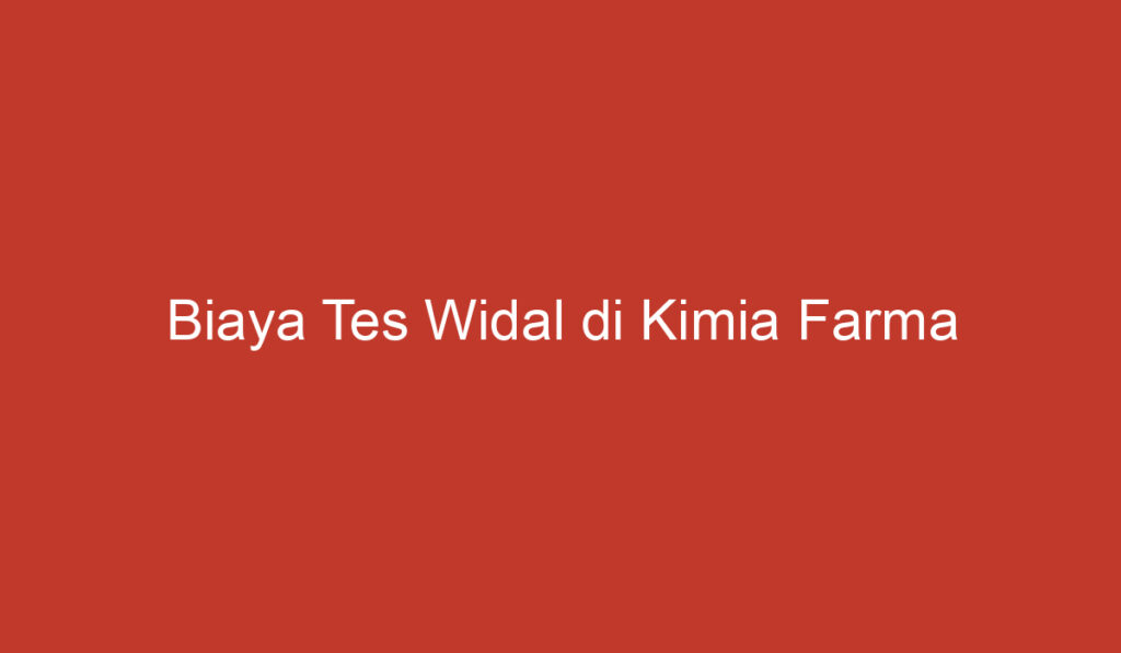 Biaya Tes Widal di Kimia Farma