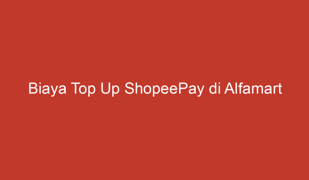 Biaya Top Up ShopeePay di Alfamart