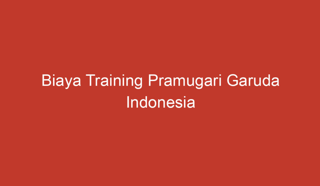 Biaya Training Pramugari Garuda Indonesia