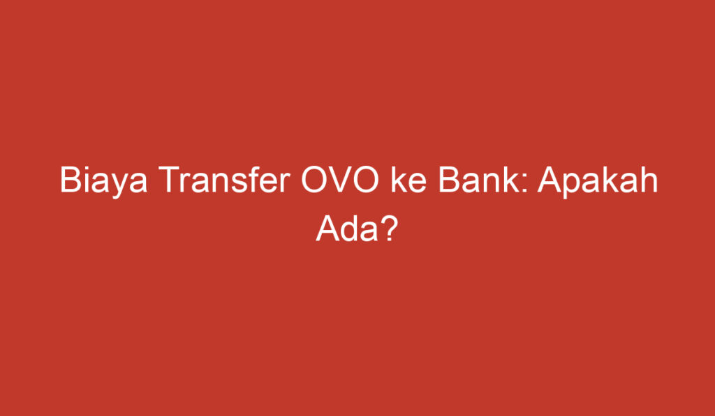 Biaya Transfer OVO ke Bank: Apakah Ada?