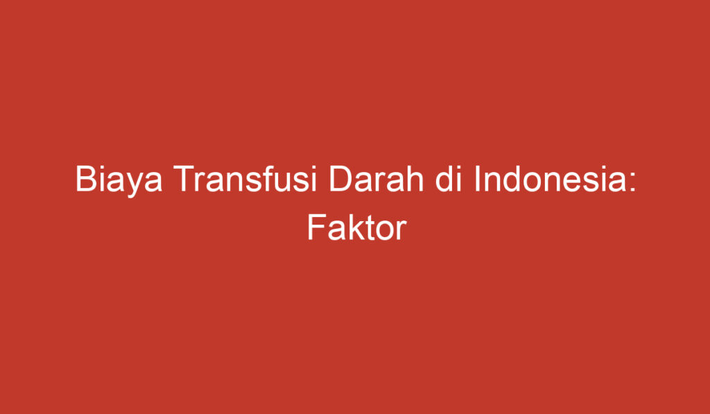 Biaya Transfusi Darah di Indonesia: Faktor Penentu dan Pertimbangan Utama